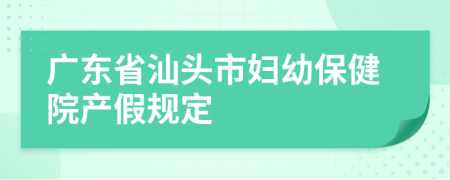 广东省汕头市妇幼保健院产假规定