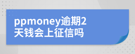 ppmoney逾期2天钱会上征信吗