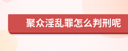 聚众淫乱罪怎么判刑呢