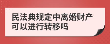 民法典规定中离婚财产可以进行转移吗