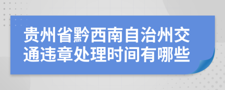 贵州省黔西南自治州交通违章处理时间有哪些