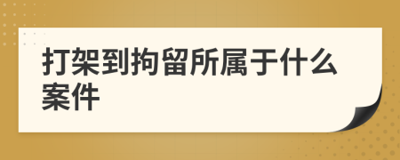 打架到拘留所属于什么案件