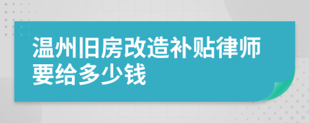 温州旧房改造补贴律师要给多少钱