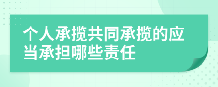 个人承揽共同承揽的应当承担哪些责任