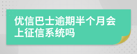 优信巴士逾期半个月会上征信系统吗