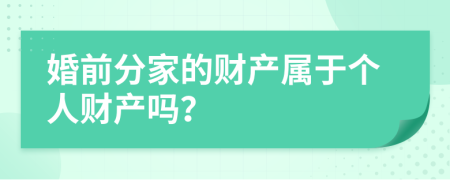 婚前分家的财产属于个人财产吗？