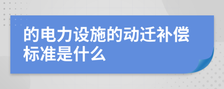 的电力设施的动迁补偿标准是什么