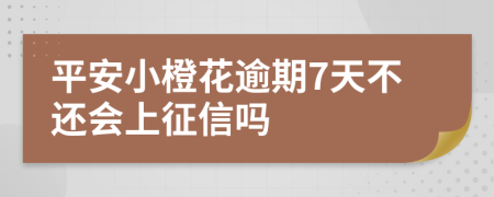 平安小橙花逾期7天不还会上征信吗