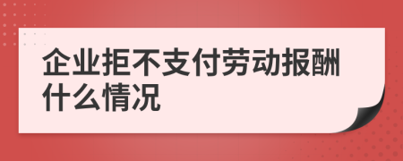 企业拒不支付劳动报酬什么情况