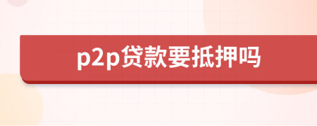 p2p贷款要抵押吗