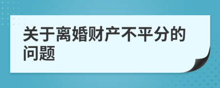 关于离婚财产不平分的问题