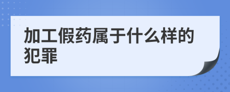 加工假药属于什么样的犯罪