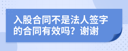 入股合同不是法人签字的合同有效吗？谢谢