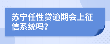 苏宁任性贷逾期会上征信系统吗？