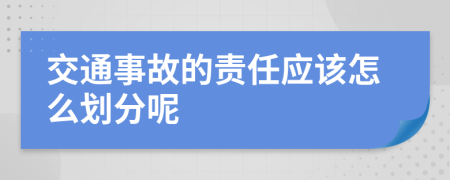 交通事故的责任应该怎么划分呢