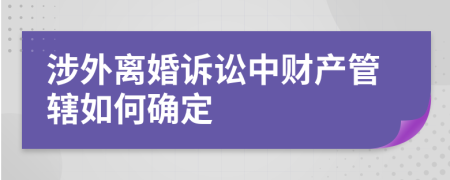 涉外离婚诉讼中财产管辖如何确定