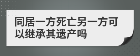 同居一方死亡另一方可以继承其遗产吗