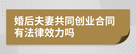 婚后夫妻共同创业合同有法律效力吗