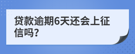 贷款逾期6天还会上征信吗？