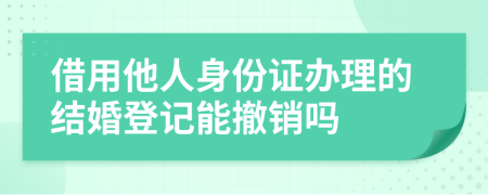 借用他人身份证办理的结婚登记能撤销吗