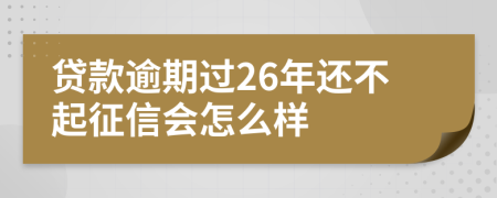 贷款逾期过26年还不起征信会怎么样