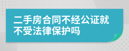 二手房合同不经公证就不受法律保护吗