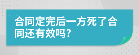 合同定完后一方死了合同还有效吗?