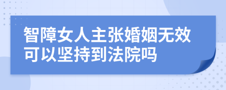 智障女人主张婚姻无效可以坚持到法院吗