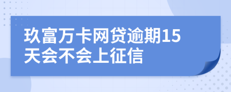 玖富万卡网贷逾期15天会不会上征信