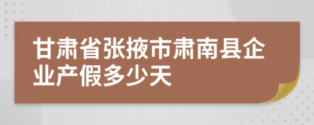 甘肃省张掖市肃南县企业产假多少天