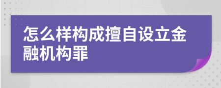 怎么样构成擅自设立金融机构罪