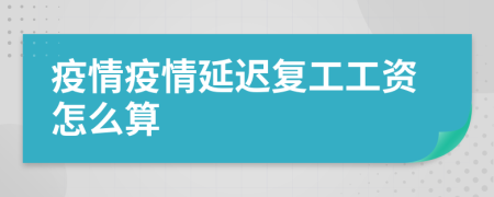 疫情疫情延迟复工工资怎么算