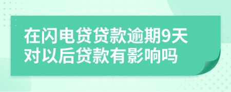 在闪电贷贷款逾期9天对以后贷款有影响吗