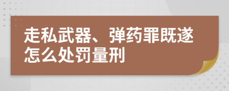 走私武器、弹药罪既遂怎么处罚量刑