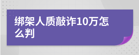 绑架人质敲诈10万怎么判