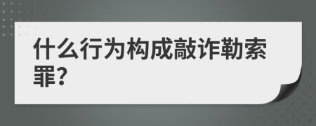 什么行为构成敲诈勒索罪？