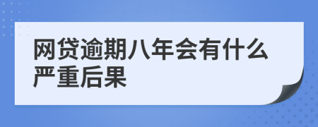 网贷逾期八年会有什么严重后果