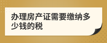 办理房产证需要缴纳多少钱的税