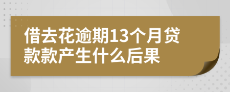 借去花逾期13个月贷款款产生什么后果