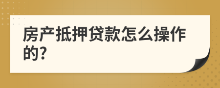 房产抵押贷款怎么操作的?