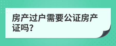 房产过户需要公证房产证吗？