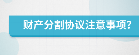 财产分割协议注意事项？