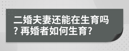 二婚夫妻还能在生育吗? 再婚者如何生育?