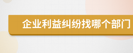 企业利益纠纷找哪个部门