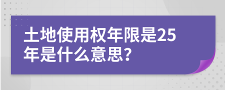 土地使用权年限是25年是什么意思？