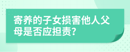 寄养的子女损害他人父母是否应担责？