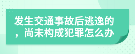 发生交通事故后逃逸的，尚未构成犯罪怎么办