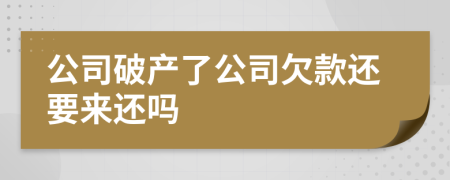 公司破产了公司欠款还要来还吗