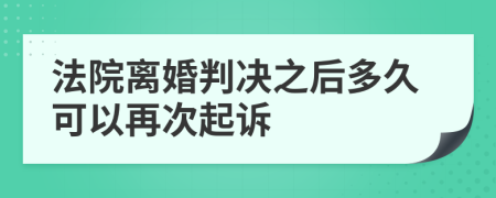 法院离婚判决之后多久可以再次起诉