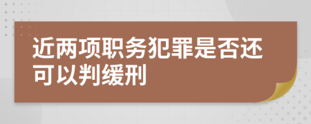 近两项职务犯罪是否还可以判缓刑